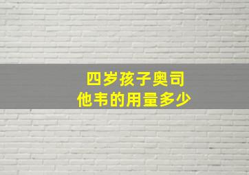 四岁孩子奥司他韦的用量多少