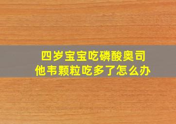 四岁宝宝吃磷酸奥司他韦颗粒吃多了怎么办