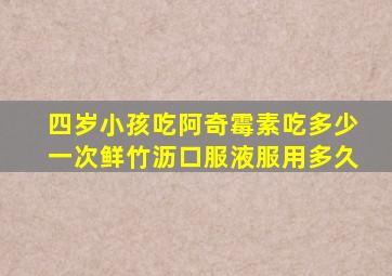 四岁小孩吃阿奇霉素吃多少一次鲜竹沥口服液服用多久