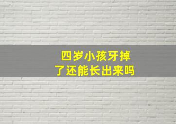 四岁小孩牙掉了还能长出来吗