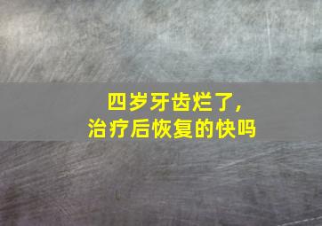 四岁牙齿烂了,治疗后恢复的快吗