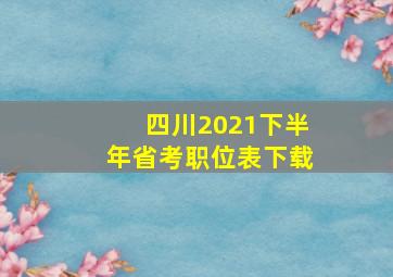 四川2021下半年省考职位表下载