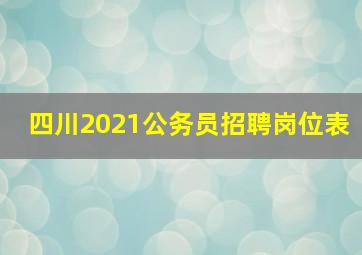 四川2021公务员招聘岗位表