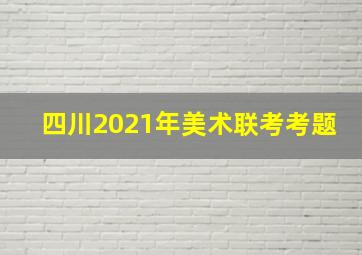 四川2021年美术联考考题