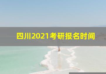 四川2021考研报名时间