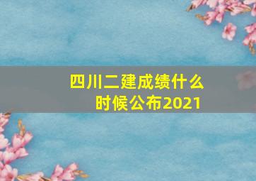 四川二建成绩什么时候公布2021