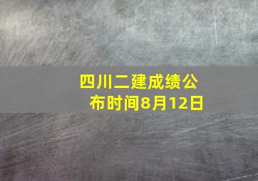 四川二建成绩公布时间8月12日