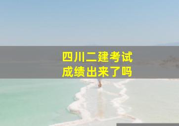 四川二建考试成绩出来了吗