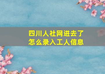 四川人社网进去了怎么录入工人信息