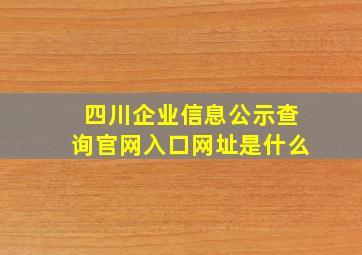 四川企业信息公示查询官网入口网址是什么