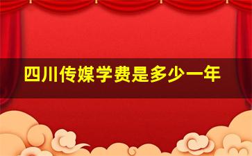 四川传媒学费是多少一年