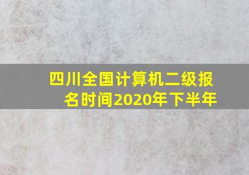 四川全国计算机二级报名时间2020年下半年