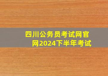 四川公务员考试网官网2024下半年考试