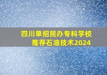 四川单招民办专科学校推荐石油技术2024