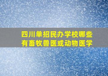 四川单招民办学校哪些有畜牧兽医或动物医学