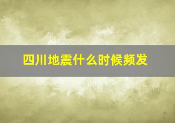 四川地震什么时候频发