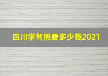 四川学驾照要多少钱2021