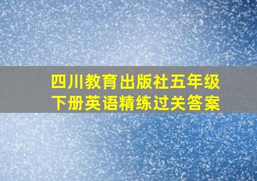 四川教育出版社五年级下册英语精练过关答案