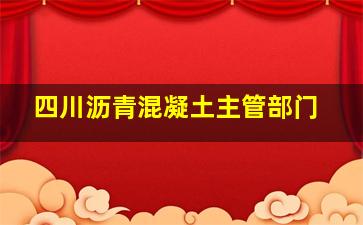 四川沥青混凝土主管部门