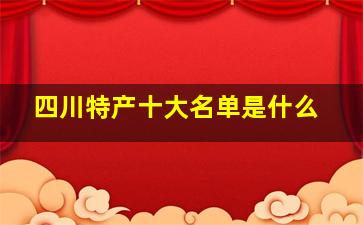 四川特产十大名单是什么