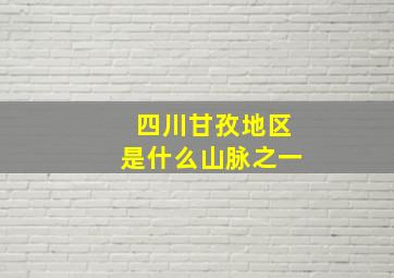 四川甘孜地区是什么山脉之一