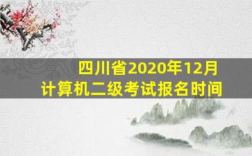 四川省2020年12月计算机二级考试报名时间