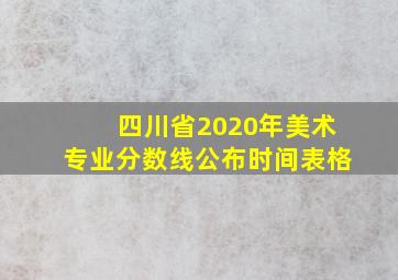 四川省2020年美术专业分数线公布时间表格