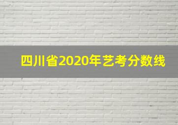 四川省2020年艺考分数线