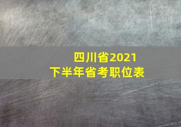 四川省2021下半年省考职位表