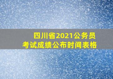 四川省2021公务员考试成绩公布时间表格