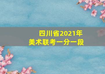 四川省2021年美术联考一分一段