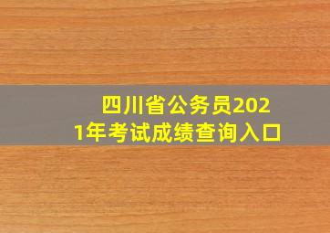 四川省公务员2021年考试成绩查询入口