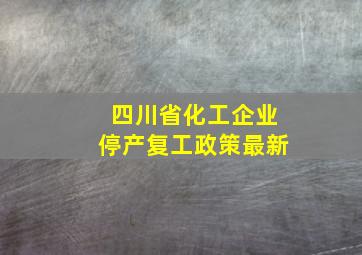 四川省化工企业停产复工政策最新