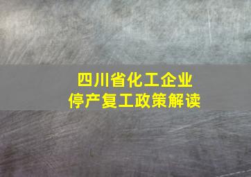 四川省化工企业停产复工政策解读