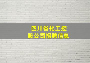 四川省化工控股公司招聘信息