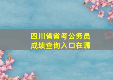 四川省省考公务员成绩查询入口在哪