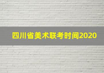 四川省美术联考时间2020