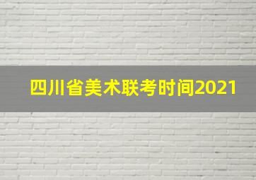 四川省美术联考时间2021