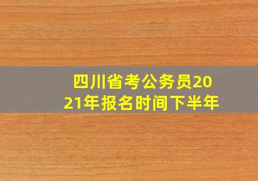 四川省考公务员2021年报名时间下半年