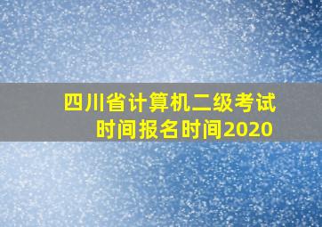 四川省计算机二级考试时间报名时间2020