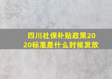 四川社保补贴政策2020标准是什么时候发放