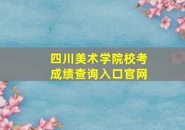 四川美术学院校考成绩查询入口官网