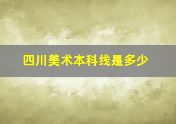 四川美术本科线是多少