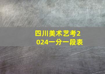 四川美术艺考2024一分一段表