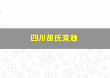 四川胡氏来源