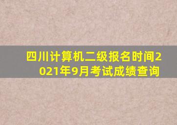 四川计算机二级报名时间2021年9月考试成绩查询