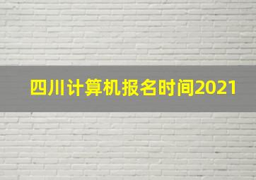 四川计算机报名时间2021