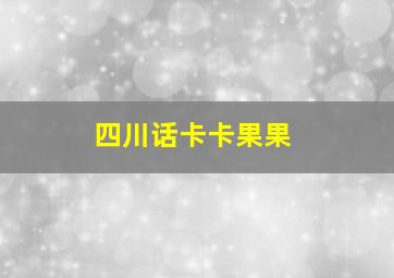 四川话卡卡果果