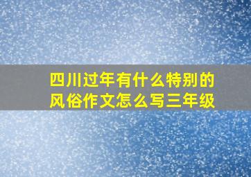 四川过年有什么特别的风俗作文怎么写三年级