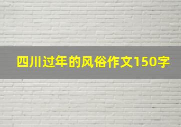 四川过年的风俗作文150字